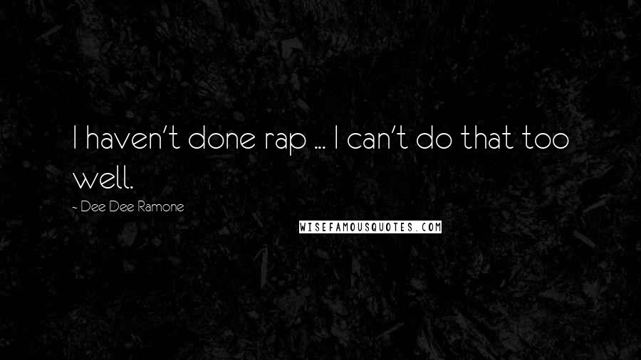 Dee Dee Ramone Quotes: I haven't done rap ... I can't do that too well.