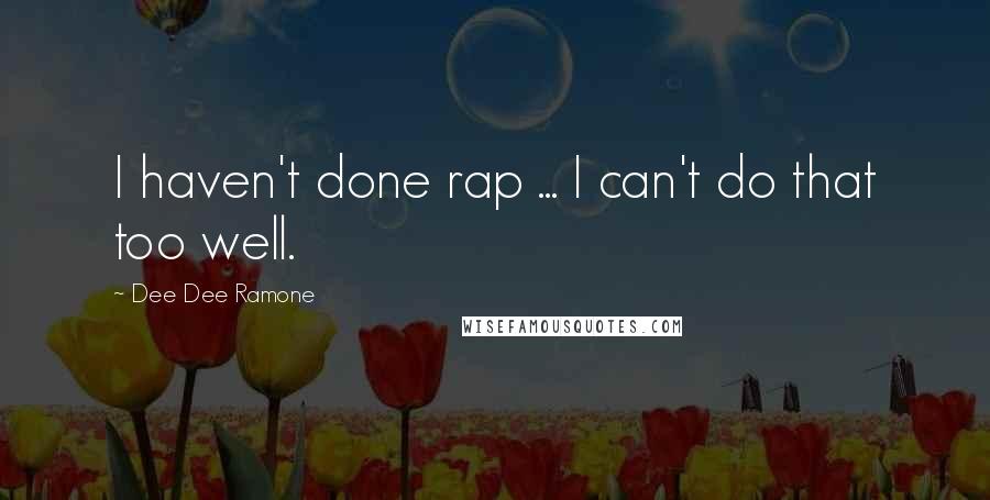 Dee Dee Ramone Quotes: I haven't done rap ... I can't do that too well.