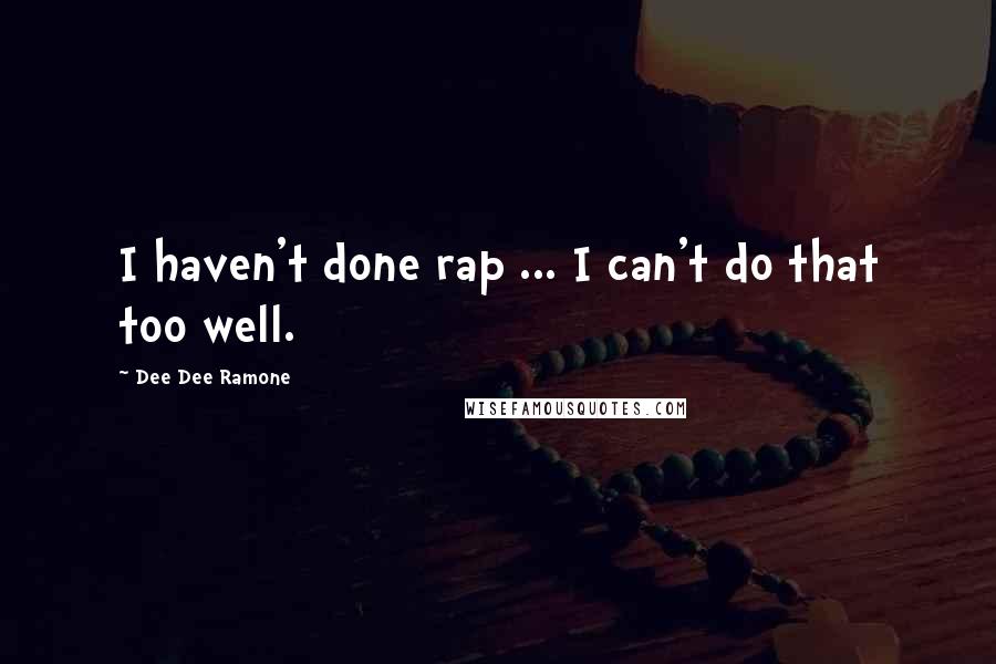 Dee Dee Ramone Quotes: I haven't done rap ... I can't do that too well.