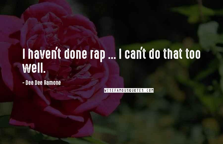 Dee Dee Ramone Quotes: I haven't done rap ... I can't do that too well.