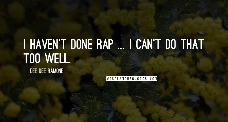 Dee Dee Ramone Quotes: I haven't done rap ... I can't do that too well.