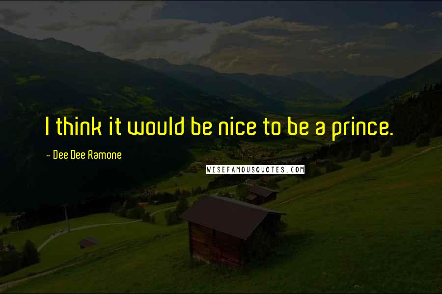 Dee Dee Ramone Quotes: I think it would be nice to be a prince.