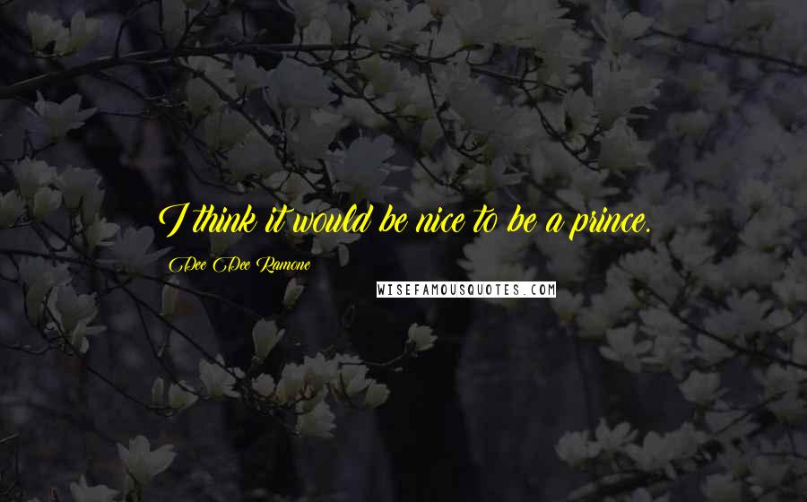 Dee Dee Ramone Quotes: I think it would be nice to be a prince.