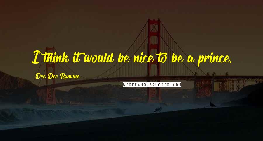 Dee Dee Ramone Quotes: I think it would be nice to be a prince.