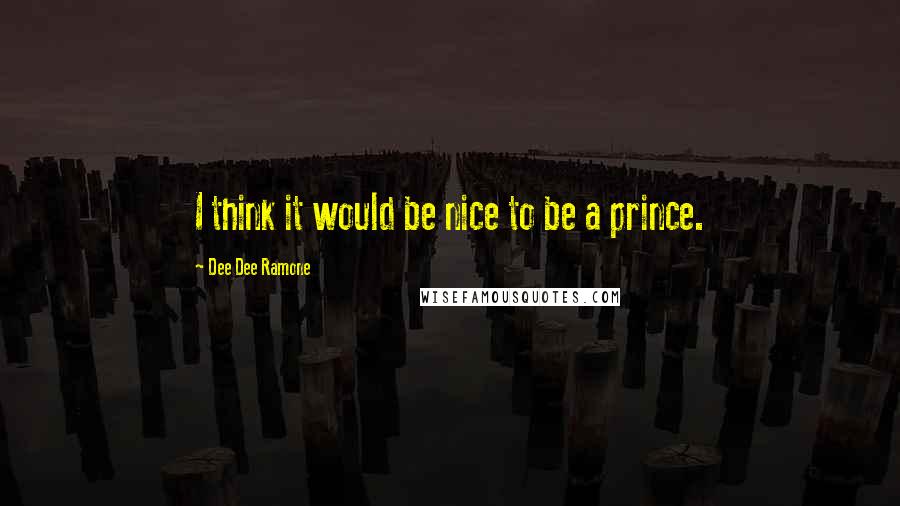 Dee Dee Ramone Quotes: I think it would be nice to be a prince.