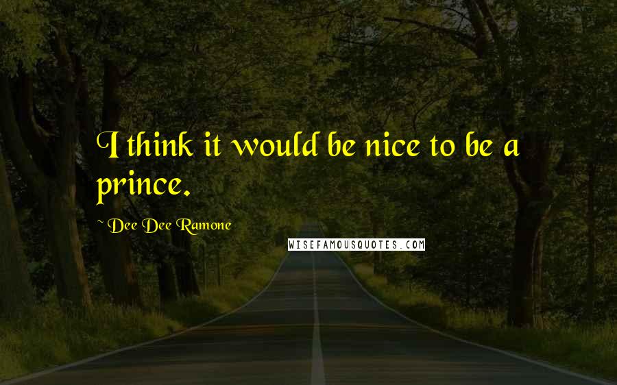 Dee Dee Ramone Quotes: I think it would be nice to be a prince.
