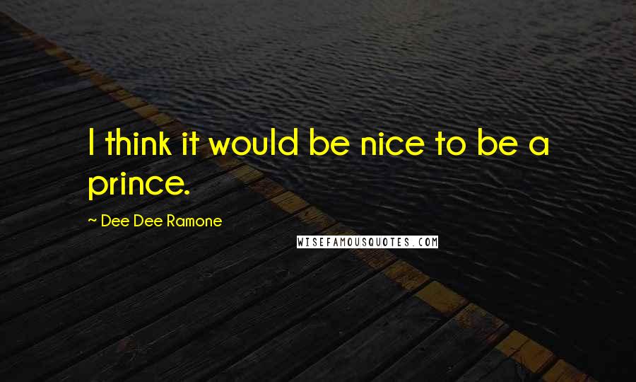 Dee Dee Ramone Quotes: I think it would be nice to be a prince.