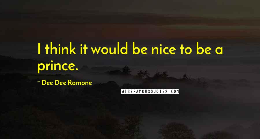 Dee Dee Ramone Quotes: I think it would be nice to be a prince.