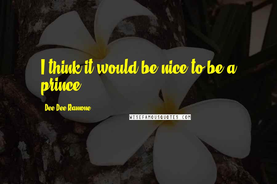 Dee Dee Ramone Quotes: I think it would be nice to be a prince.