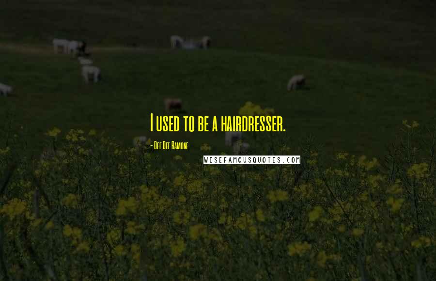 Dee Dee Ramone Quotes: I used to be a hairdresser.