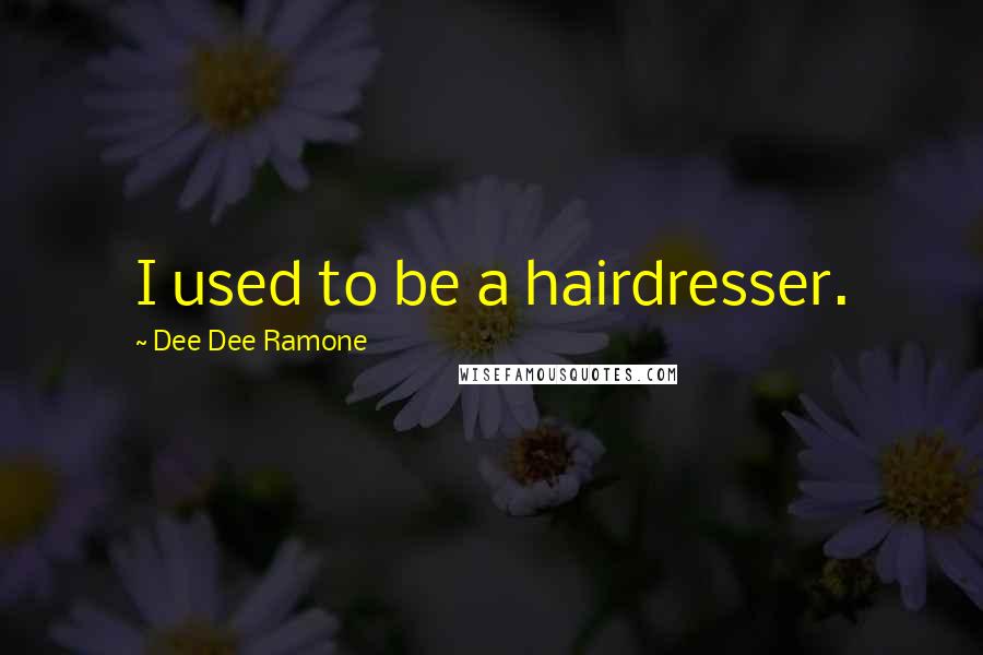 Dee Dee Ramone Quotes: I used to be a hairdresser.