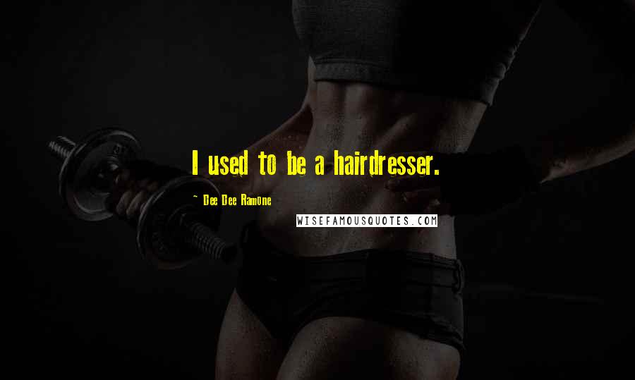 Dee Dee Ramone Quotes: I used to be a hairdresser.