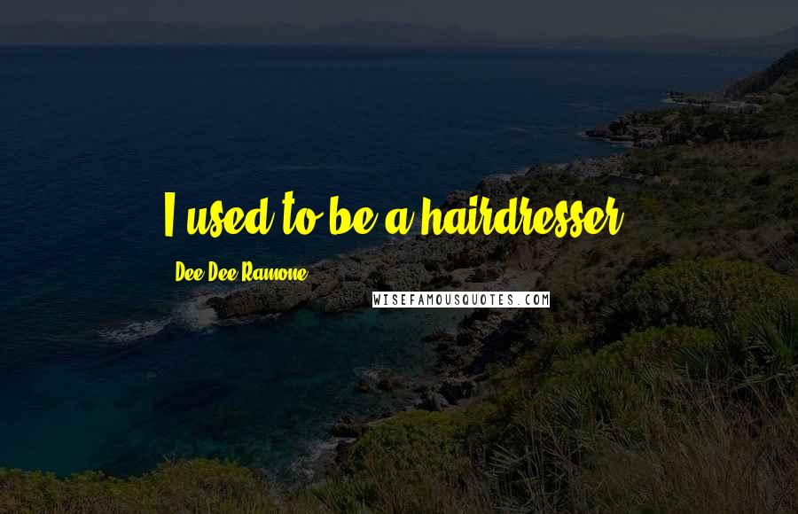 Dee Dee Ramone Quotes: I used to be a hairdresser.