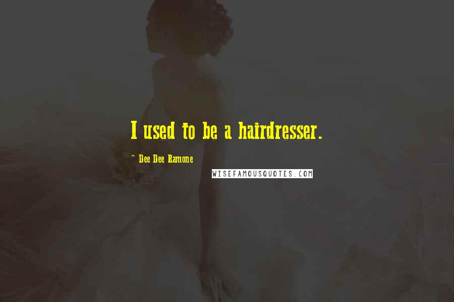 Dee Dee Ramone Quotes: I used to be a hairdresser.