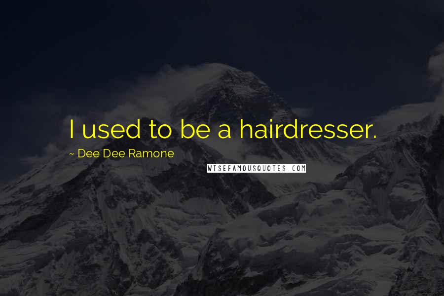 Dee Dee Ramone Quotes: I used to be a hairdresser.