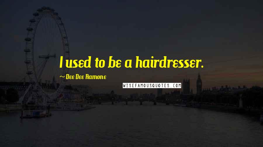 Dee Dee Ramone Quotes: I used to be a hairdresser.