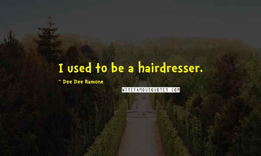 Dee Dee Ramone Quotes: I used to be a hairdresser.
