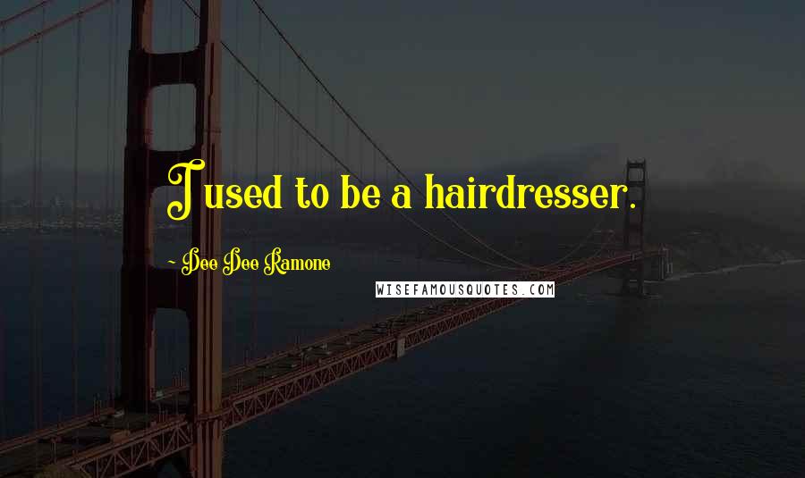 Dee Dee Ramone Quotes: I used to be a hairdresser.