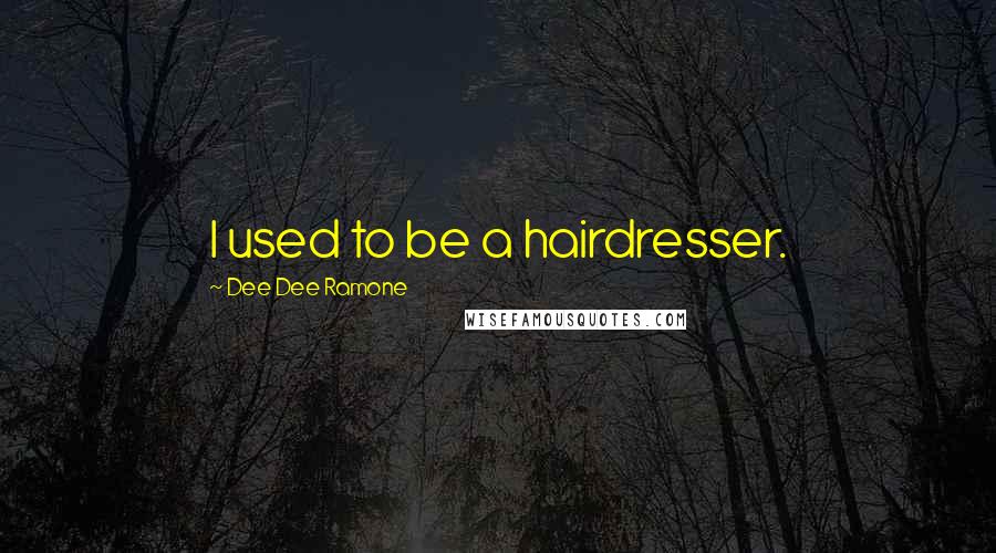 Dee Dee Ramone Quotes: I used to be a hairdresser.