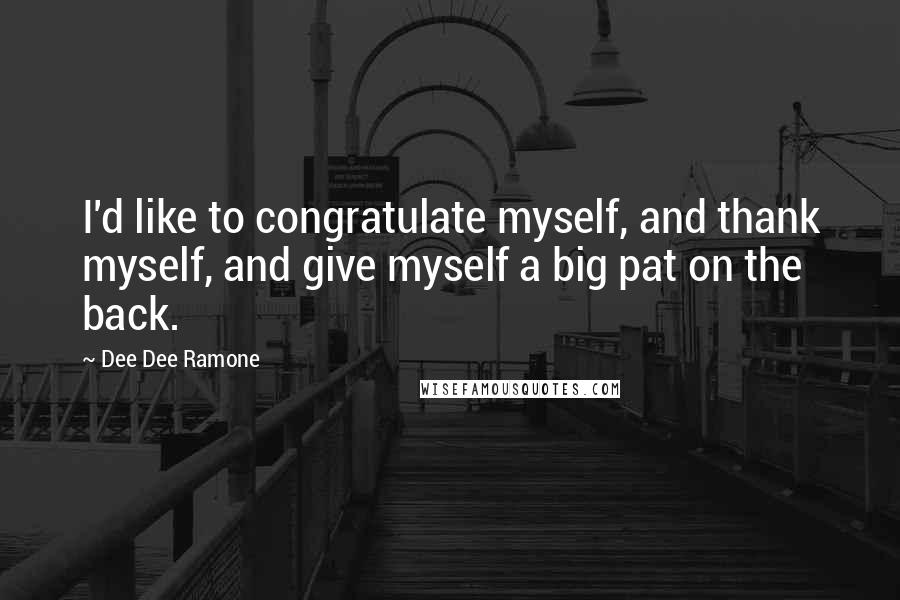 Dee Dee Ramone Quotes: I'd like to congratulate myself, and thank myself, and give myself a big pat on the back.