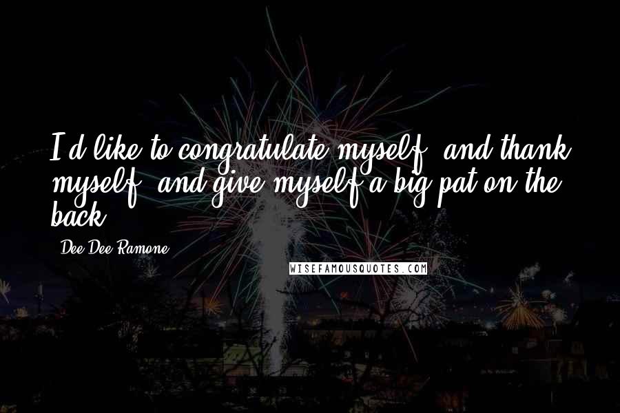 Dee Dee Ramone Quotes: I'd like to congratulate myself, and thank myself, and give myself a big pat on the back.