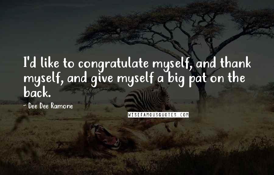 Dee Dee Ramone Quotes: I'd like to congratulate myself, and thank myself, and give myself a big pat on the back.