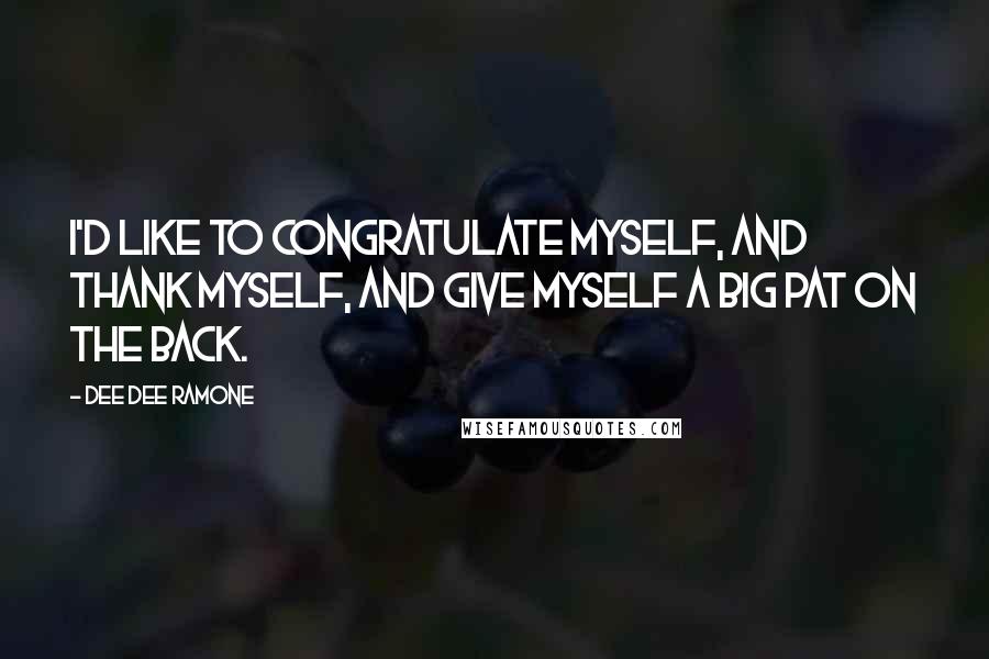 Dee Dee Ramone Quotes: I'd like to congratulate myself, and thank myself, and give myself a big pat on the back.