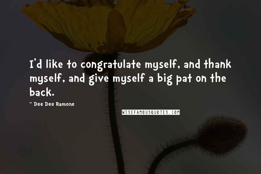 Dee Dee Ramone Quotes: I'd like to congratulate myself, and thank myself, and give myself a big pat on the back.