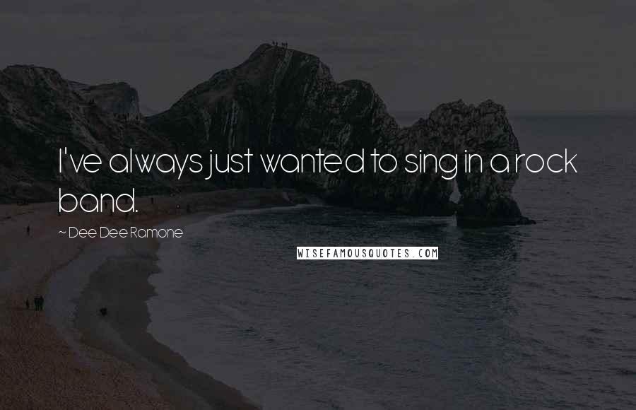 Dee Dee Ramone Quotes: I've always just wanted to sing in a rock band.