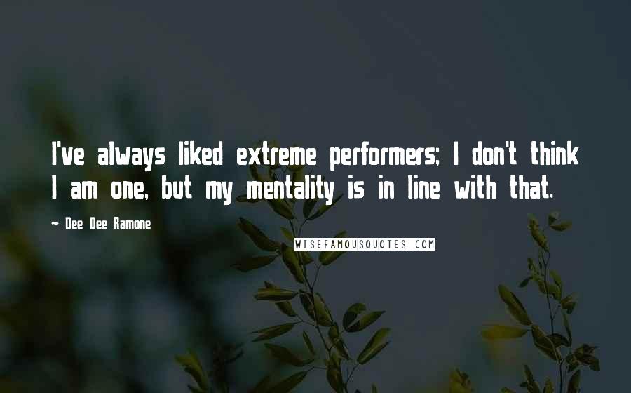 Dee Dee Ramone Quotes: I've always liked extreme performers; I don't think I am one, but my mentality is in line with that.