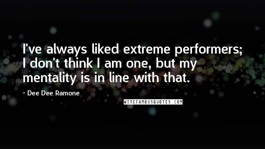 Dee Dee Ramone Quotes: I've always liked extreme performers; I don't think I am one, but my mentality is in line with that.