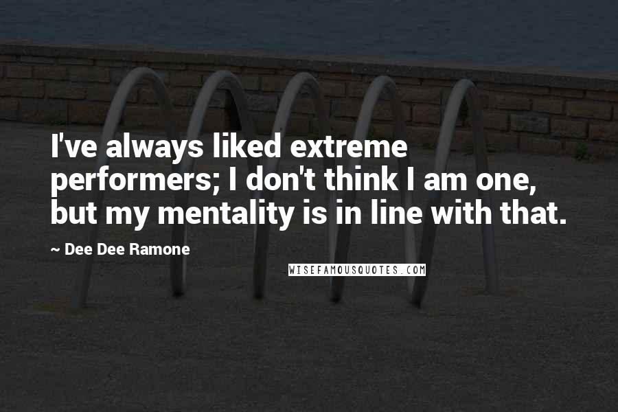 Dee Dee Ramone Quotes: I've always liked extreme performers; I don't think I am one, but my mentality is in line with that.