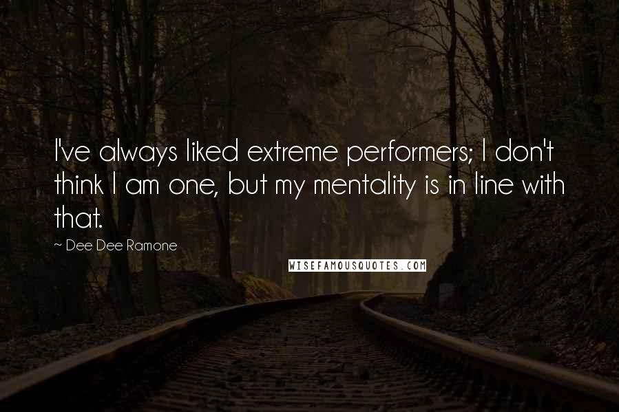 Dee Dee Ramone Quotes: I've always liked extreme performers; I don't think I am one, but my mentality is in line with that.