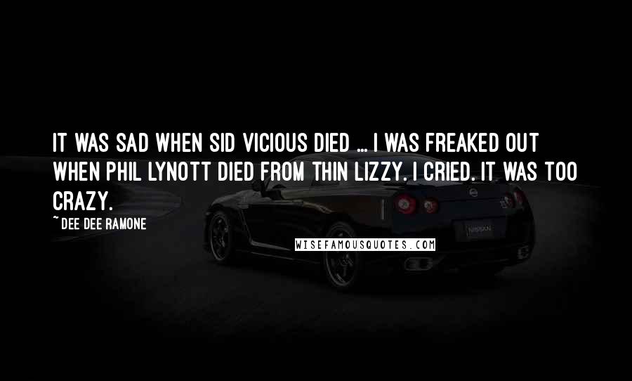 Dee Dee Ramone Quotes: It was sad when Sid Vicious died ... I was freaked out when Phil Lynott died from Thin Lizzy. I cried. It was too crazy.