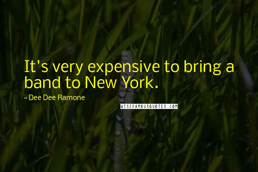 Dee Dee Ramone Quotes: It's very expensive to bring a band to New York.