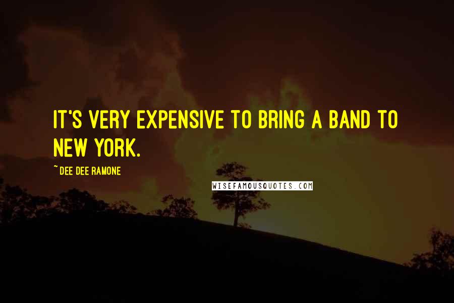 Dee Dee Ramone Quotes: It's very expensive to bring a band to New York.