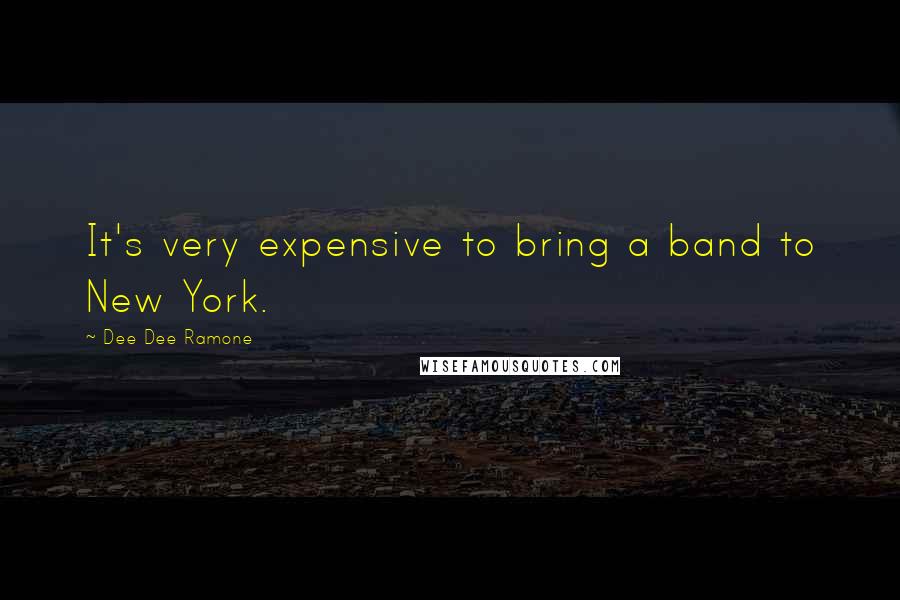 Dee Dee Ramone Quotes: It's very expensive to bring a band to New York.