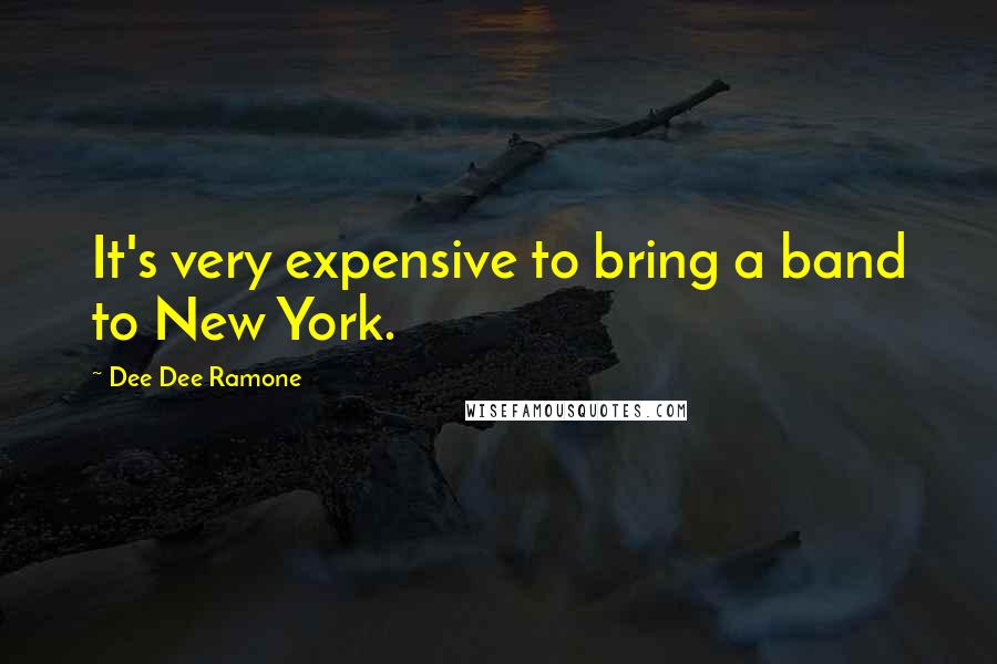 Dee Dee Ramone Quotes: It's very expensive to bring a band to New York.