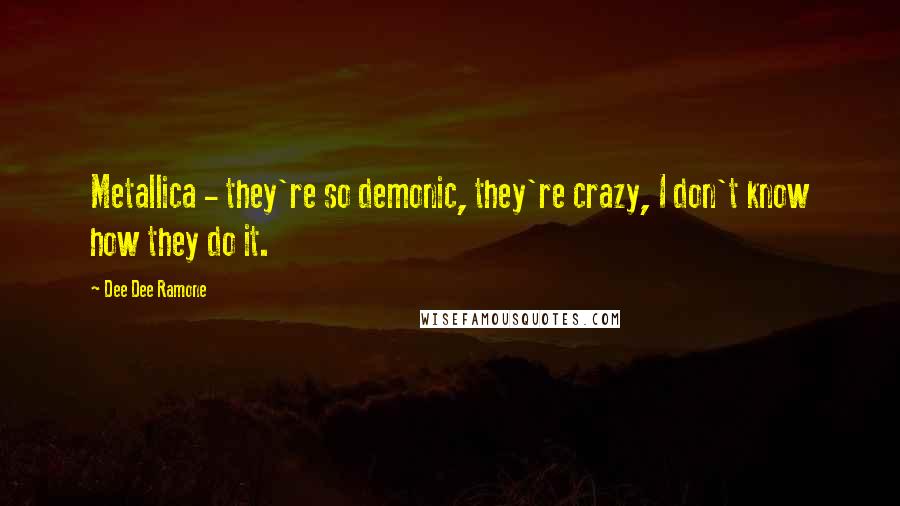 Dee Dee Ramone Quotes: Metallica - they're so demonic, they're crazy, I don't know how they do it.