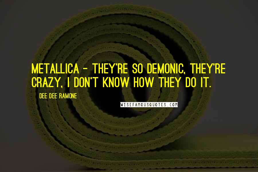 Dee Dee Ramone Quotes: Metallica - they're so demonic, they're crazy, I don't know how they do it.