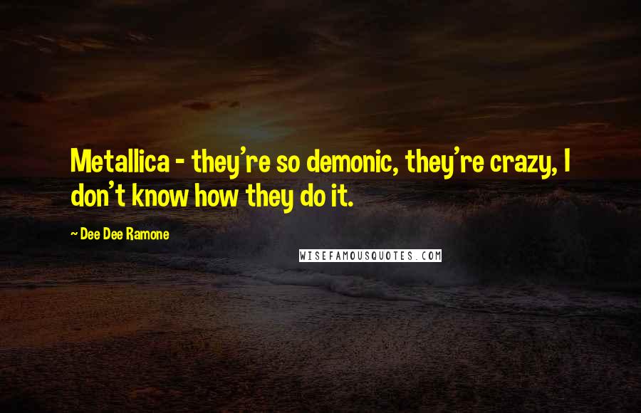 Dee Dee Ramone Quotes: Metallica - they're so demonic, they're crazy, I don't know how they do it.