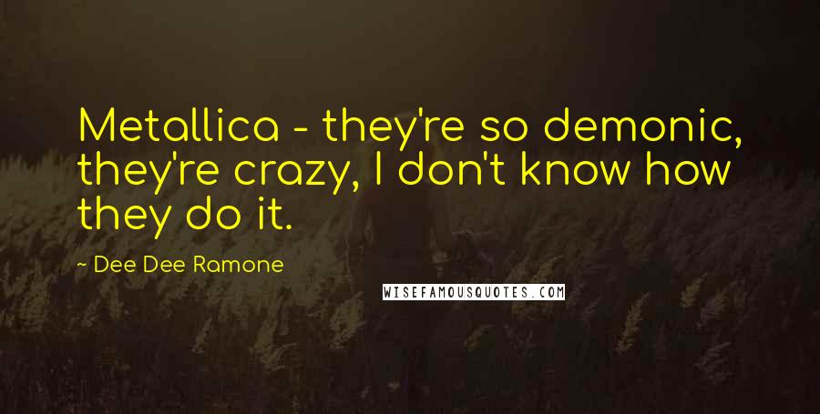 Dee Dee Ramone Quotes: Metallica - they're so demonic, they're crazy, I don't know how they do it.