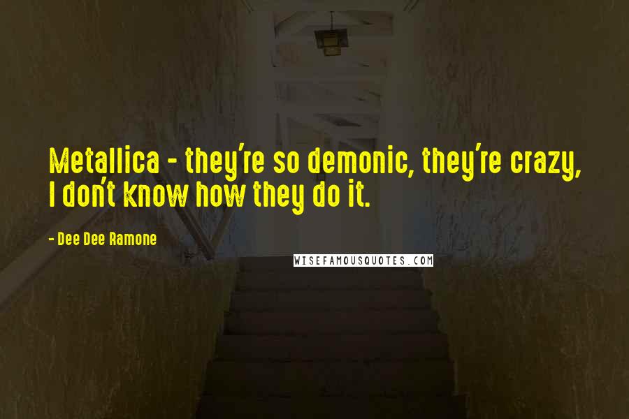 Dee Dee Ramone Quotes: Metallica - they're so demonic, they're crazy, I don't know how they do it.