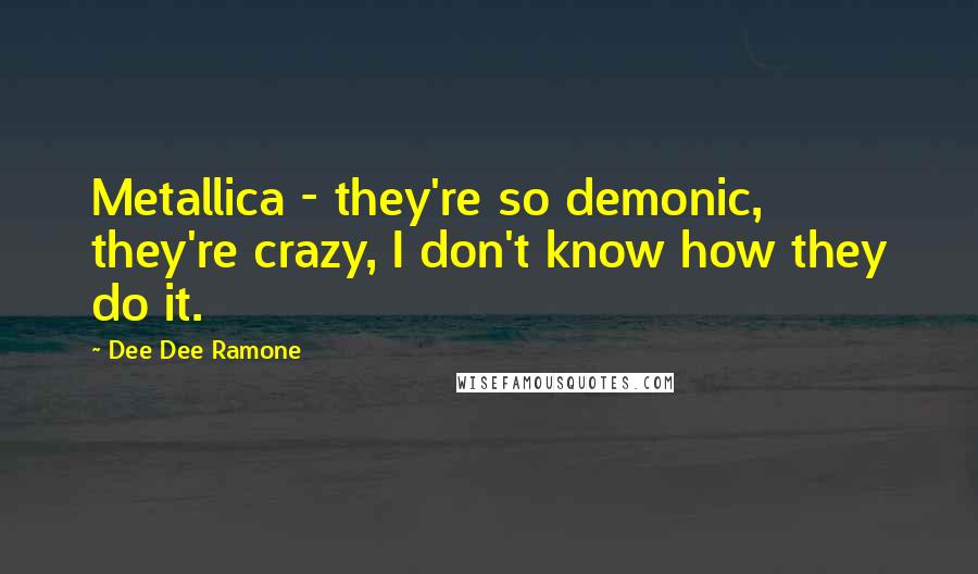 Dee Dee Ramone Quotes: Metallica - they're so demonic, they're crazy, I don't know how they do it.