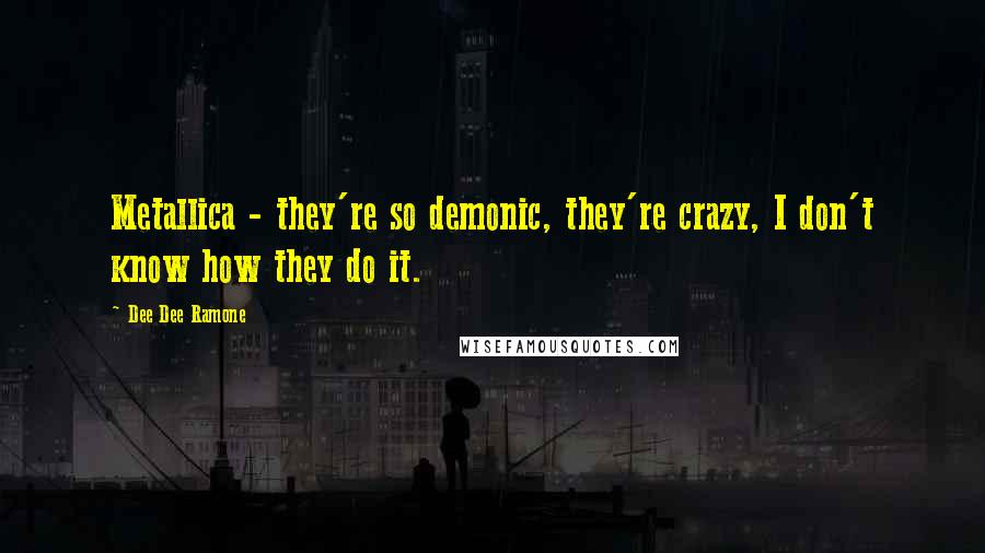 Dee Dee Ramone Quotes: Metallica - they're so demonic, they're crazy, I don't know how they do it.