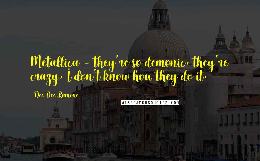 Dee Dee Ramone Quotes: Metallica - they're so demonic, they're crazy, I don't know how they do it.