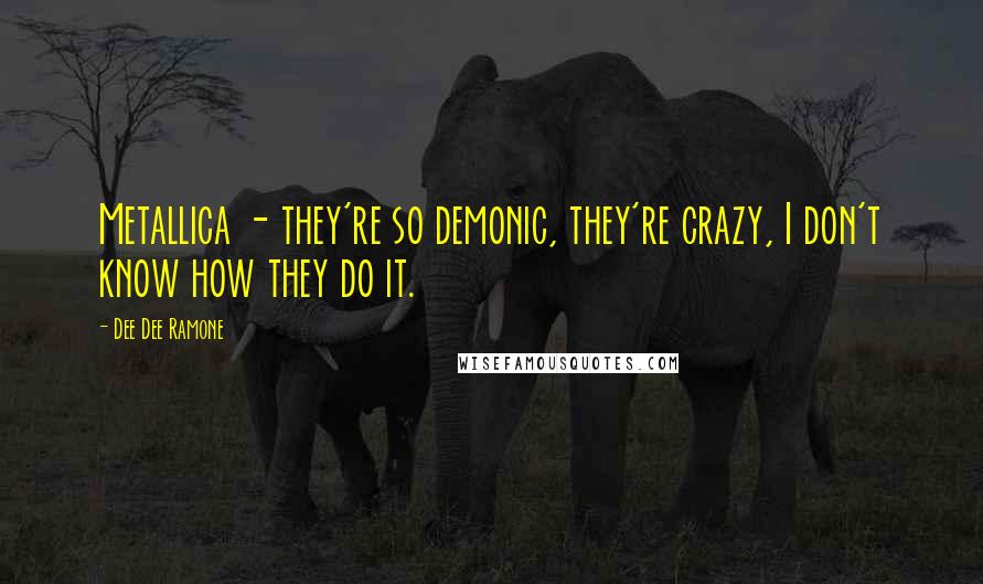 Dee Dee Ramone Quotes: Metallica - they're so demonic, they're crazy, I don't know how they do it.