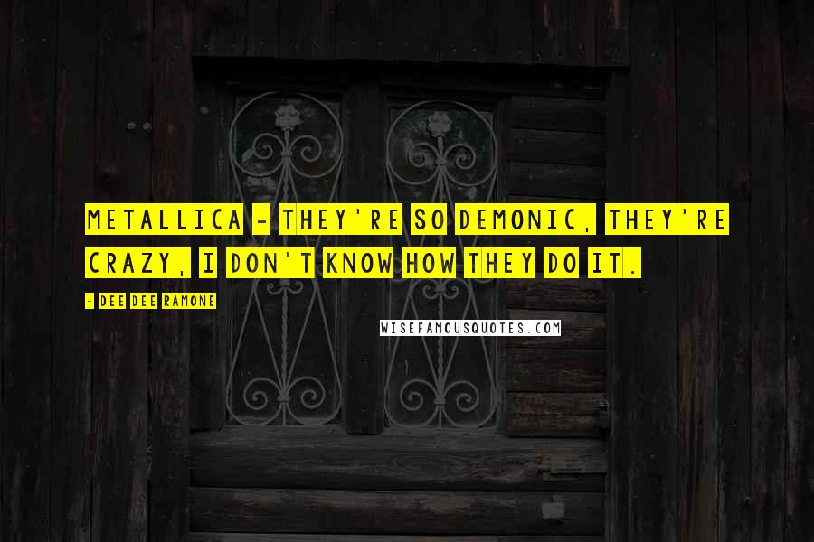 Dee Dee Ramone Quotes: Metallica - they're so demonic, they're crazy, I don't know how they do it.