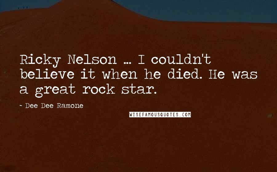 Dee Dee Ramone Quotes: Ricky Nelson ... I couldn't believe it when he died. He was a great rock star.