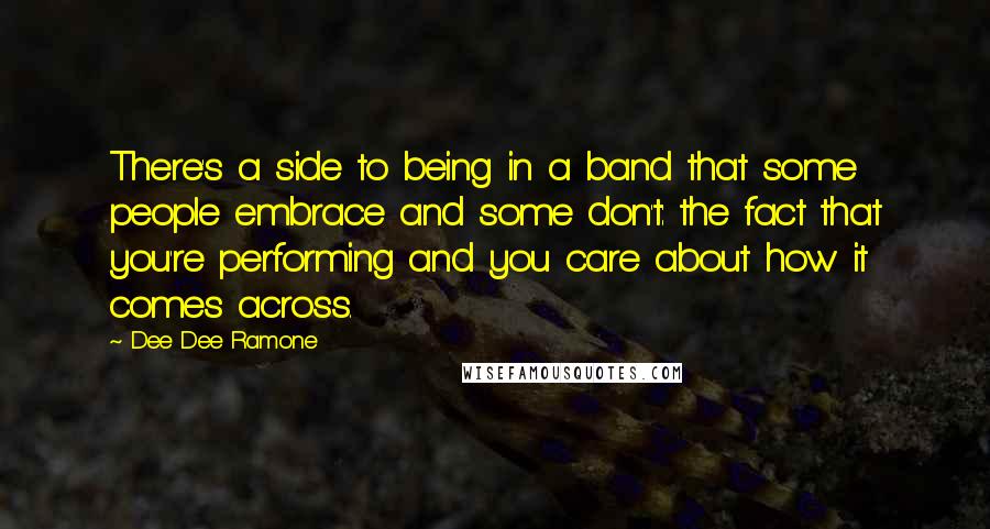 Dee Dee Ramone Quotes: There's a side to being in a band that some people embrace and some don't: the fact that you're performing and you care about how it comes across.